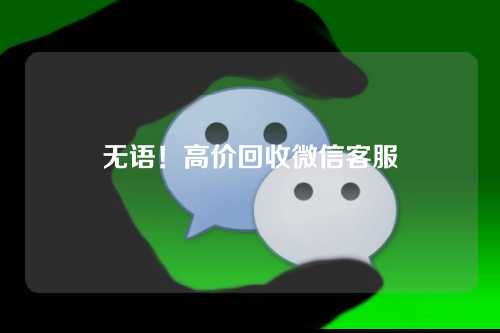 无语！高价回收微信客服