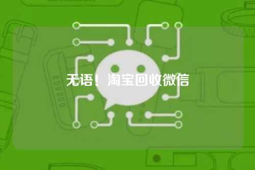 无语！淘宝回收微信