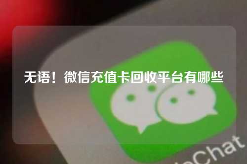 无语！微信充值卡回收平台有哪些