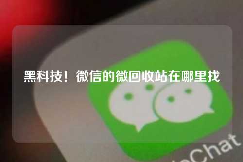 黑科技！微信的微回收站在哪里找