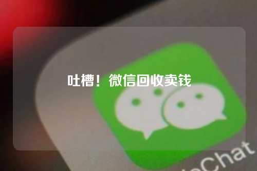 吐槽！微信回收卖钱