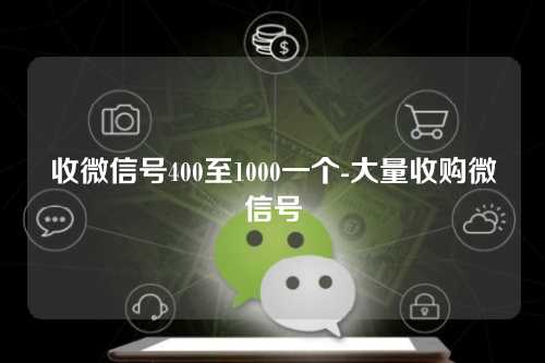 收微信号400至1000一个-大量收购微信号