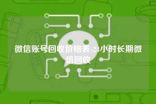 微信账号回收价格表-24小时长期微信回收