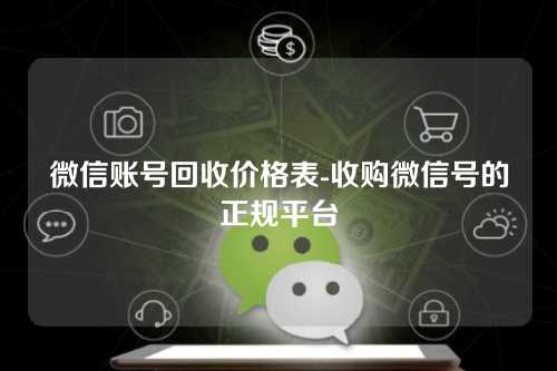 微信账号回收价格表-收购微信号的正规平台