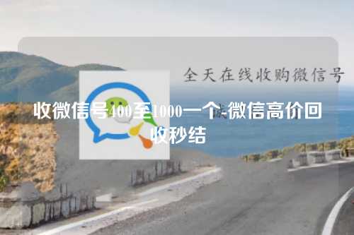 收微信号400至1000一个-微信高价回收秒结