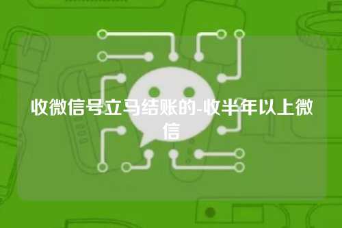 收微信号立马结账的-收半年以上微信