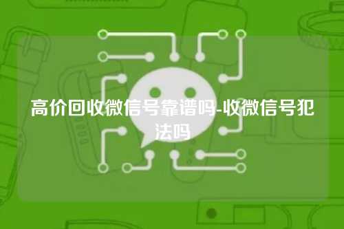 高价回收微信号靠谱吗-收微信号犯法吗