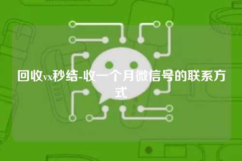 回收vx秒结-收一个月微信号的联系方式