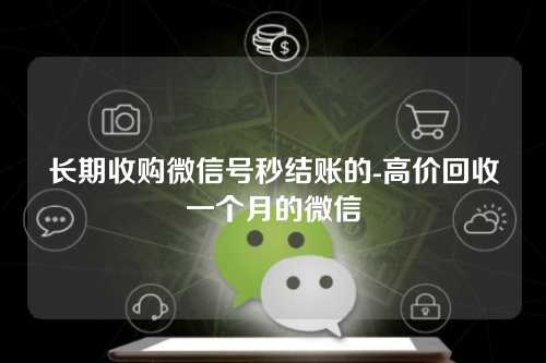 长期收购微信号秒结账的-高价回收一个月的微信