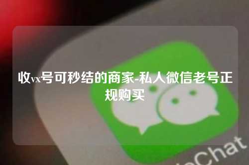 收vx号可秒结的商家-私人微信老号正规购买