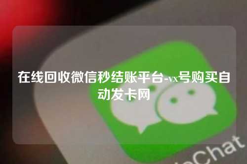 在线回收微信秒结账平台-vx号购买自动发卡网