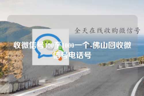 收微信号400至1000一个-佛山回收微信号电话号