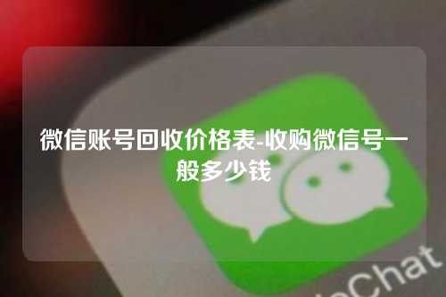 微信账号回收价格表-收购微信号一般多少钱