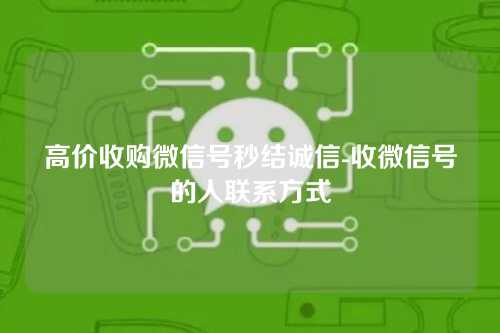 高价收购微信号秒结诚信-收微信号的人联系方式