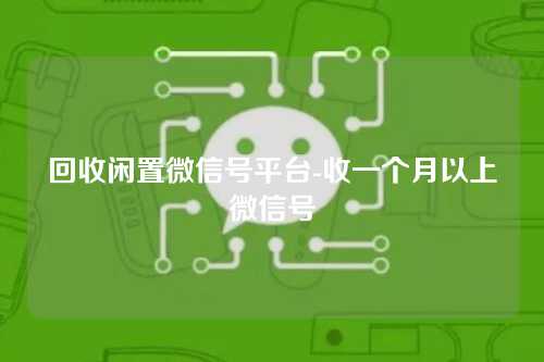 回收闲置微信号平台-收一个月以上微信号