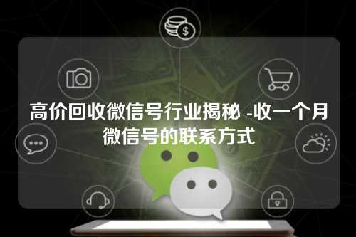 高价回收微信号行业揭秘 -收一个月微信号的联系方式