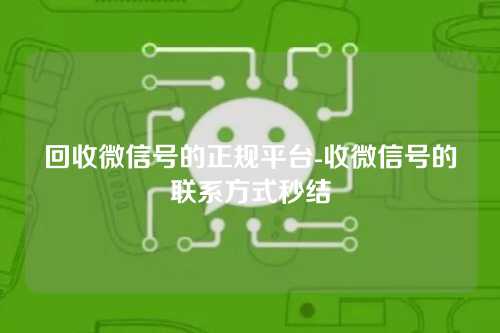 回收微信号的正规平台-收微信号的联系方式秒结