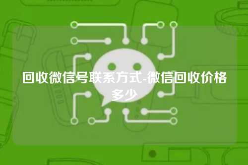 回收微信号联系方式-微信回收价格多少