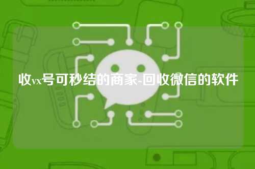 收vx号可秒结的商家-回收微信的软件