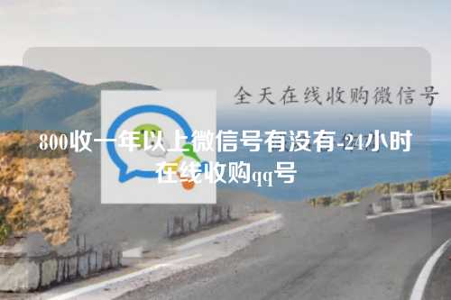 800收一年以上微信号有没有-24小时在线收购qq号