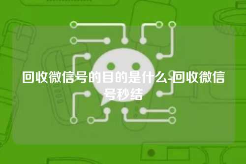 回收微信号的目的是什么-回收微信号秒结