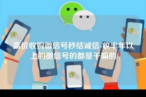 高价收购微信号秒结诚信-收半年以上的微信号的都是干嘛的