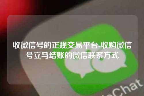 收微信号的正规交易平台-收购微信号立马结账的微信联系方式