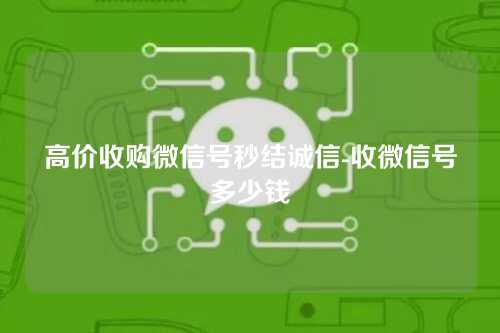 高价收购微信号秒结诚信-收微信号多少钱