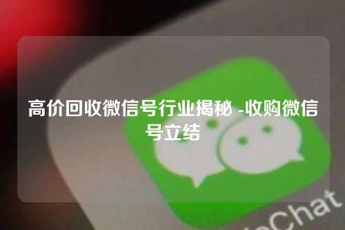 高价回收微信号行业揭秘 -收购微信号立结