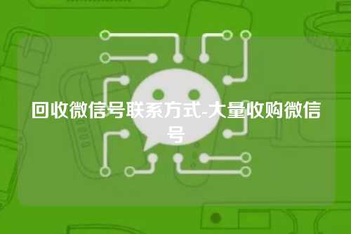 回收微信号联系方式-大量收购微信号