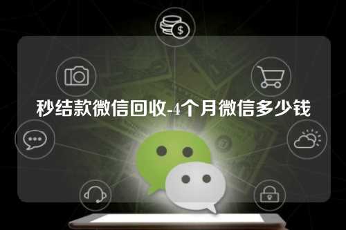 秒结款微信回收-4个月微信多少钱