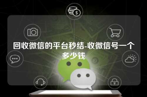 回收微信的平台秒结-收微信号一个多少钱