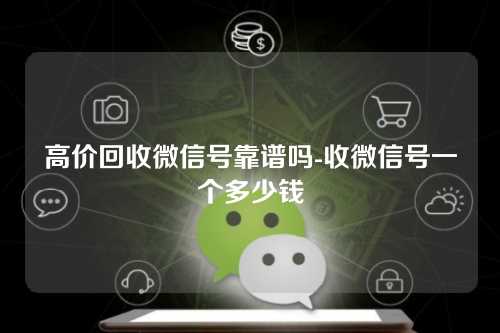 高价回收微信号靠谱吗-收微信号一个多少钱