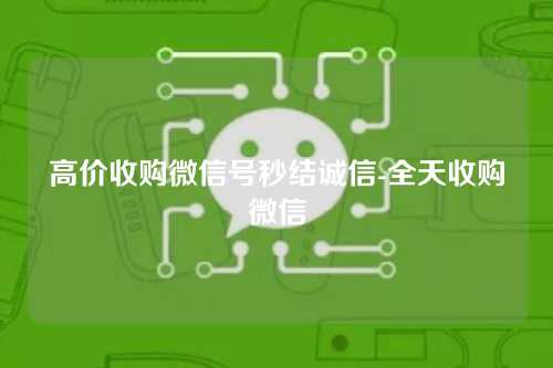 高价收购微信号秒结诚信-全天收购微信