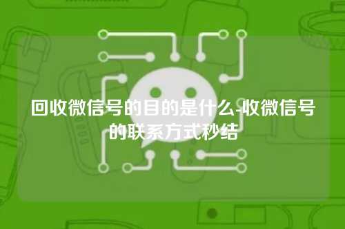 回收微信号的目的是什么-收微信号的联系方式秒结