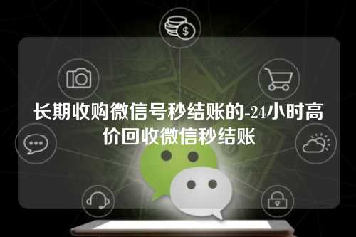 长期收购微信号秒结账的-24小时高价回收微信秒结账