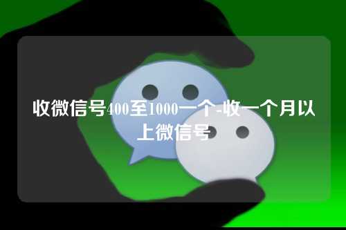 收微信号400至1000一个-收一个月以上微信号