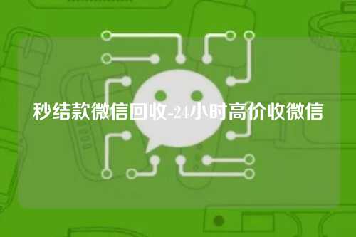 秒结款微信回收-24小时高价收微信