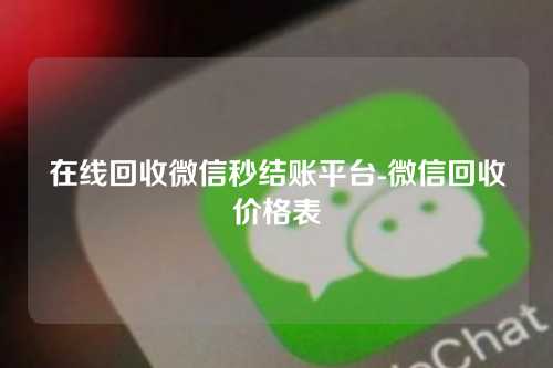 在线回收微信秒结账平台-微信回收价格表