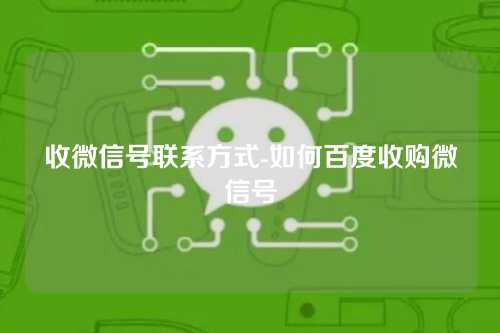 收微信号联系方式-如何百度收购微信号