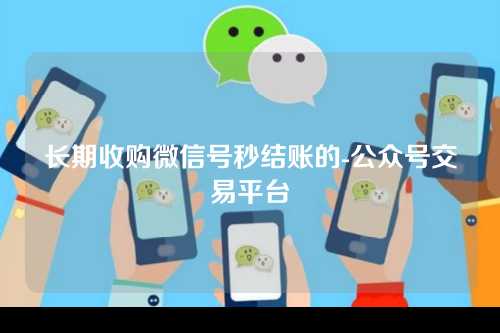 长期收购微信号秒结账的-公众号交易平台