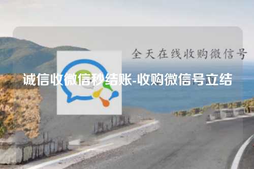 诚信收微信秒结账-收购微信号立结