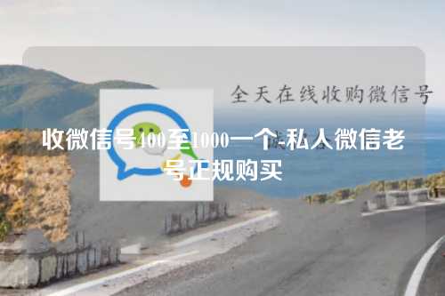 收微信号400至1000一个-私人微信老号正规购买