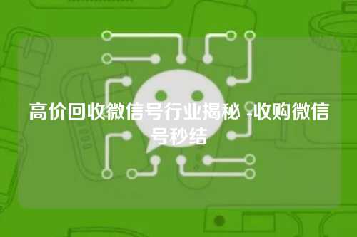 高价回收微信号行业揭秘 -收购微信号秒结