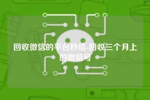 回收微信的平台秒结-回收三个月上的微信号