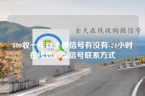 800收一年以上微信号有没有-24小时在线收购微信号联系方式