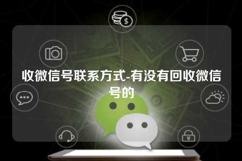 收微信号联系方式-有没有回收微信号的