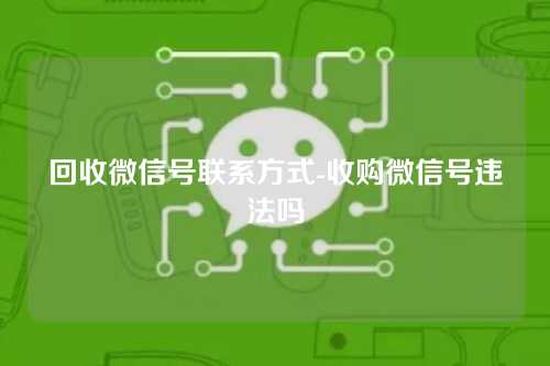 回收微信号联系方式-收购微信号违法吗