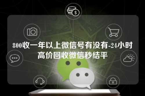 800收一年以上微信号有没有-24小时高价回收微信秒结平