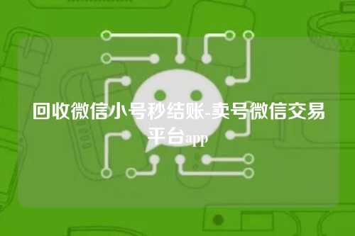 回收微信小号秒结账-卖号微信交易平台app